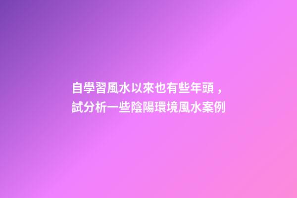 自學習風水以來也有些年頭，試分析一些陰陽環境風水案例